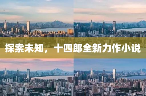 探索未知，十四郎全新力作小说