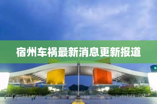 宿州车祸最新消息更新报道