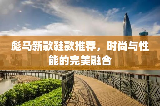 彪马新款鞋款推荐，时尚与性能的完美融合