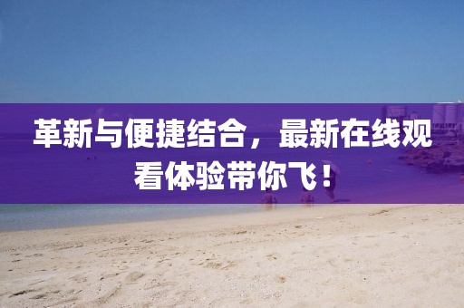 革新与便捷结合，最新在线观看体验带你飞！