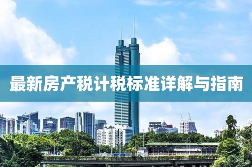 最新房产税计税标准详解与指南