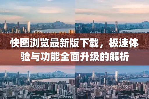 快图浏览最新版下载，极速体验与功能全面升级的解析