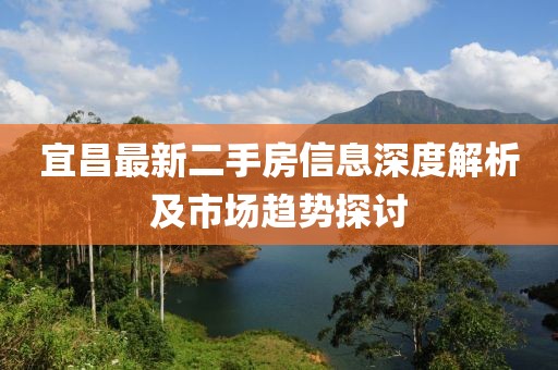 宜昌最新二手房信息深度解析及市场趋势探讨