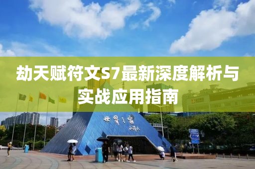 劫天赋符文S7最新深度解析与实战应用指南