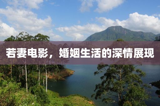 若妻电影，婚姻生活的深情展现