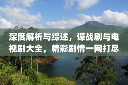 深度解析与综述，谍战剧与电视剧大全，精彩剧情一网打尽