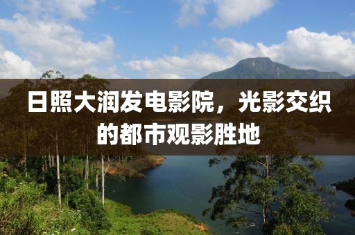 日照大润发电影院，光影交织的都市观影胜地