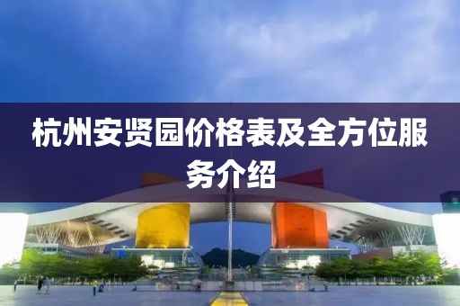 杭州安贤园价格表及全方位服务介绍