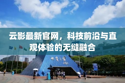 云影最新官网，科技前沿与直观体验的无缝融合