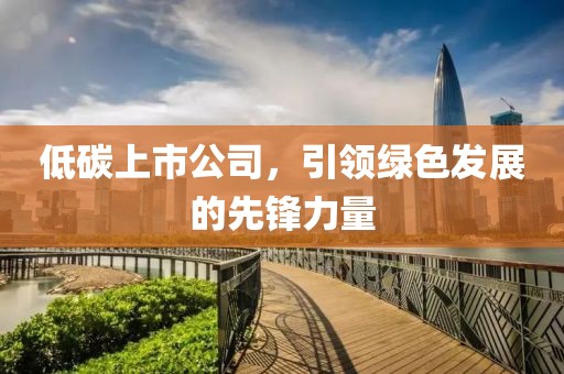 低碳上市公司，引领绿色发展的先锋力量
