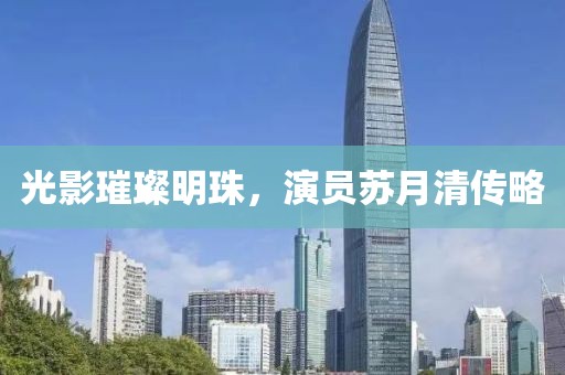 光影璀璨明珠，演员苏月清传略