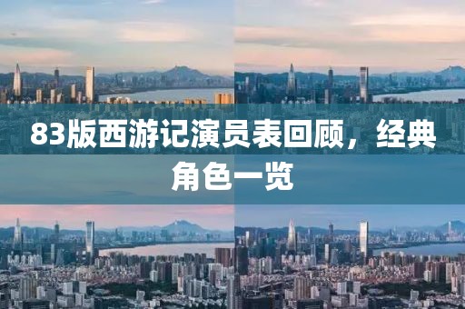 83版西游记演员表回顾，经典角色一览