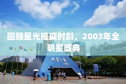 回顾星光璀璨时刻，2003年全明星盛典