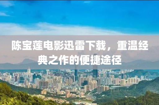陈宝莲电影迅雷下载，重温经典之作的便捷途径