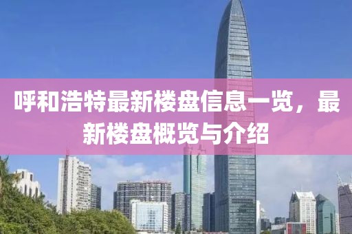 呼和浩特最新楼盘信息一览，最新楼盘概览与介绍