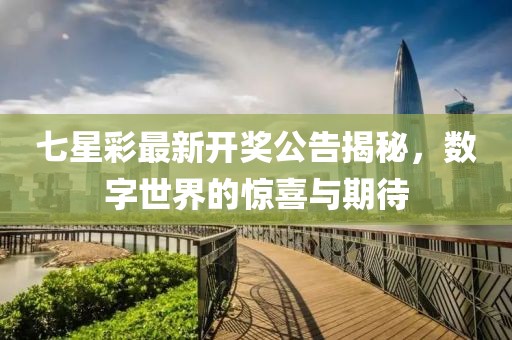 七星彩最新开奖公告揭秘，数字世界的惊喜与期待