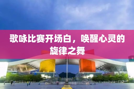 歌咏比赛开场白，唤醒心灵的旋律之舞