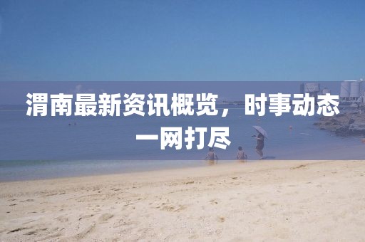 渭南最新资讯概览，时事动态一网打尽