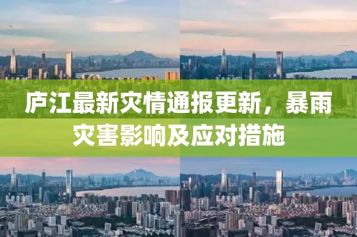 庐江最新灾情通报更新，暴雨灾害影响及应对措施