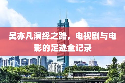 吴亦凡演绎之路，电视剧与电影的足迹全记录