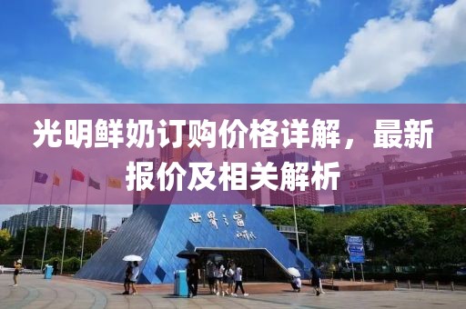 光明鲜奶订购价格详解，最新报价及相关解析