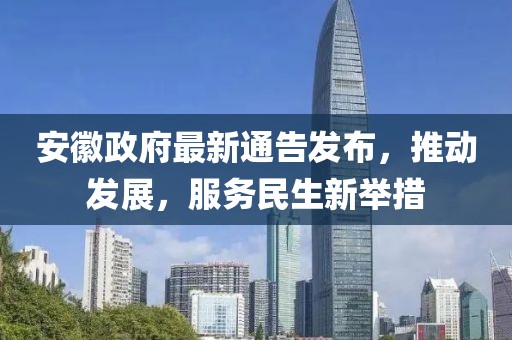 安徽政府最新通告发布，推动发展，服务民生新举措