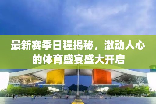 最新赛季日程揭秘，激动人心的体育盛宴盛大开启