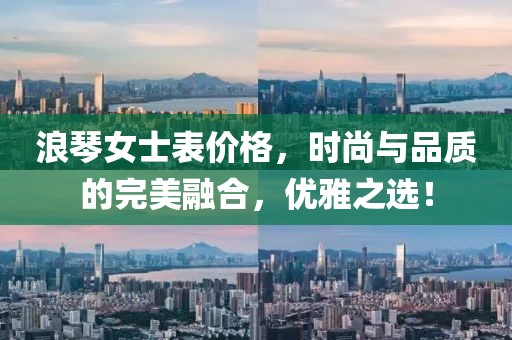 浪琴女士表价格，时尚与品质的完美融合，优雅之选！