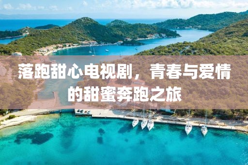 落跑甜心电视剧，青春与爱情的甜蜜奔跑之旅