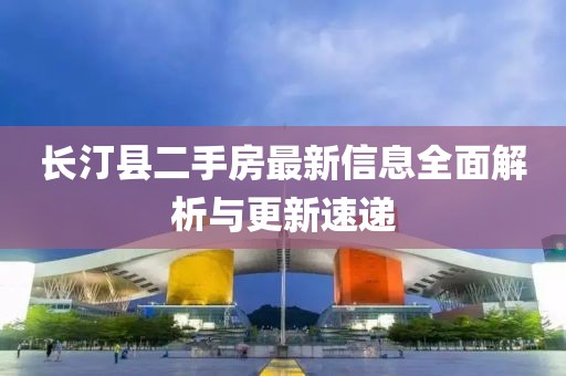 长汀县二手房最新信息全面解析与更新速递