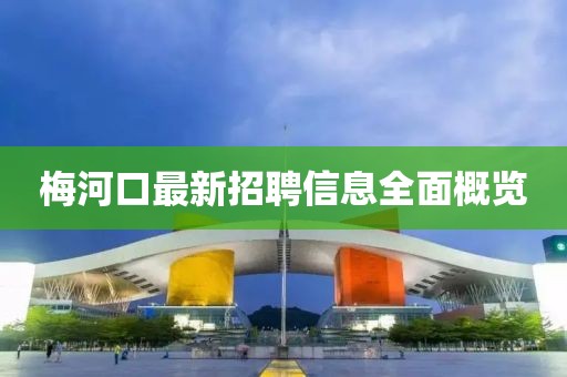 梅河口最新招聘信息全面概览
