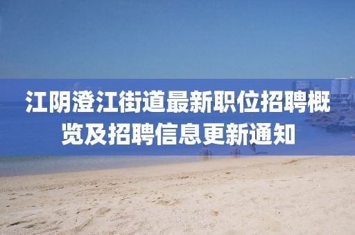 江阴澄江街道最新职位招聘概览及招聘信息更新通知