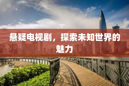 悬疑电视剧，探索未知世界的魅力