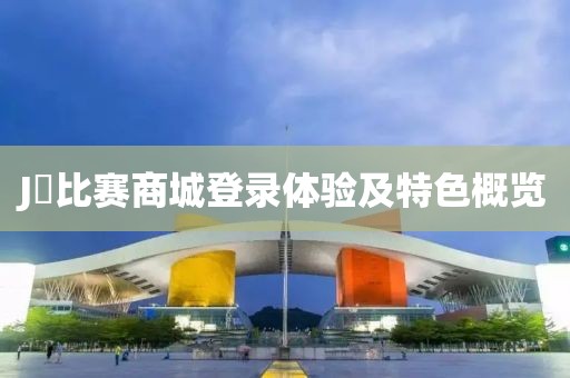 J亅比赛商城登录体验及特色概览