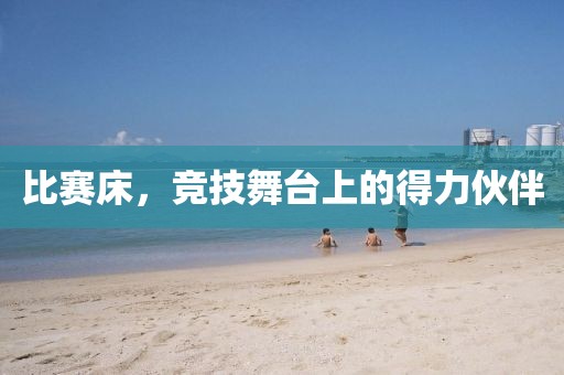 比赛床，竞技舞台上的得力伙伴