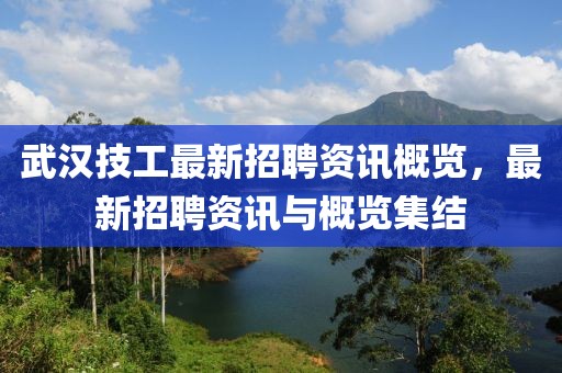武汉技工最新招聘资讯概览，最新招聘资讯与概览集结