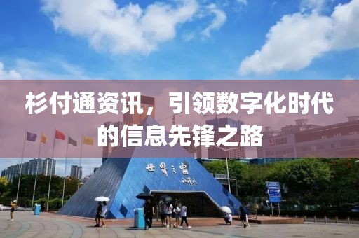 杉付通资讯，引领数字化时代的信息先锋之路