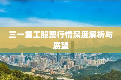 三一重工股票行情深度解析与展望