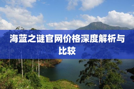 海蓝之谜官网价格深度解析与比较