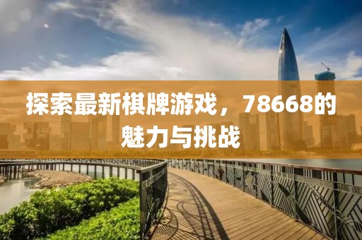 探索最新棋牌游戏，78668的魅力与挑战