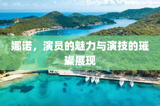 娜诺，演员的魅力与演技的璀璨展现