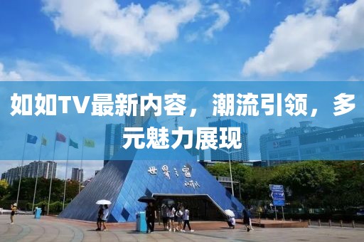 如如TV最新内容，潮流引领，多元魅力展现