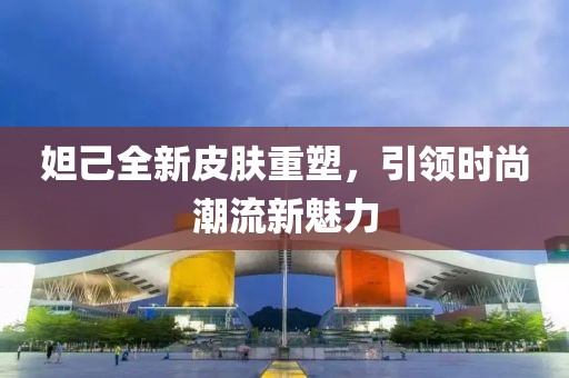 妲己全新皮肤重塑，引领时尚潮流新魅力