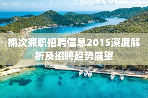榆次兼职招聘信息2015深度解析及招聘趋势展望