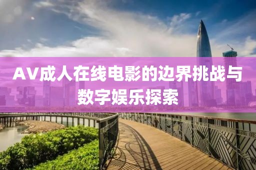 AV成人在线电影的边界挑战与数字娱乐探索