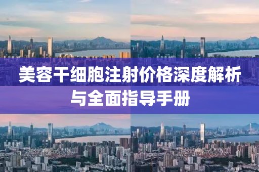 美容干细胞注射价格深度解析与全面指导手册