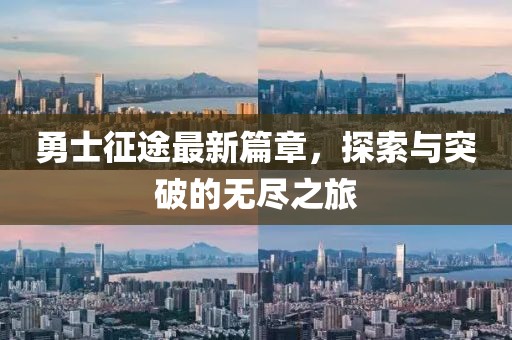 勇士征途最新篇章，探索与突破的无尽之旅