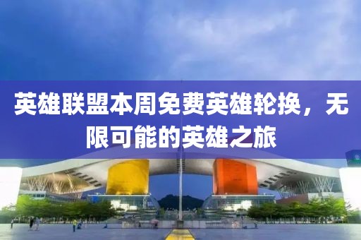 英雄联盟本周免费英雄轮换，无限可能的英雄之旅