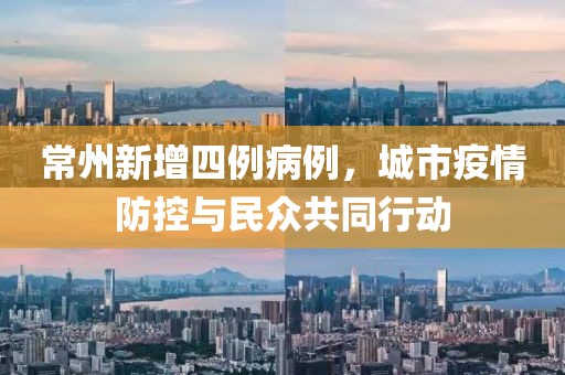 常州新增四例病例，城市疫情防控与民众共同行动