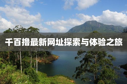 千百撸最新网址探索与体验之旅